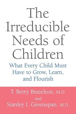 The Irreducible Needs of Children: What Every Child Must Have to Grow, Learn, and Flourish - Paperback | Diverse Reads