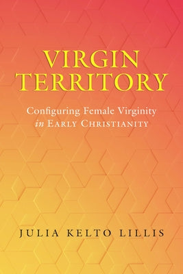 Virgin Territory: Configuring Female Virginity in Early Christianity Volume 13 - Hardcover | Diverse Reads