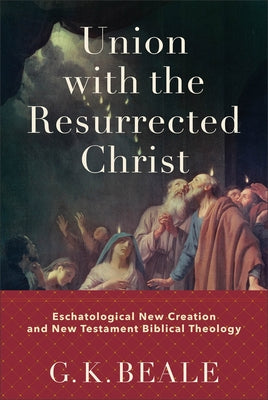 Union with the Resurrected Christ: Eschatological New Creation and New Testament Biblical Theology - Hardcover | Diverse Reads