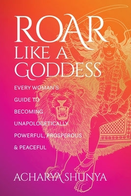 Roar Like a Goddess: Every Woman's Guide to Becoming Unapologetically Powerful, Prosperous, and Peaceful - Paperback | Diverse Reads