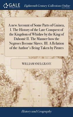 A new Account of Some Parts of Guinea, I. The History of the Late Conquest of the Kingdom of Whidaw by the King of Dahomè II. The Manner how the Negro - Hardcover | Diverse Reads
