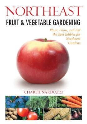 Northeast Fruit & Vegetable Gardening: Plant, Grow, and Eat the Best Edibles for Northeast Gardens - Paperback | Diverse Reads