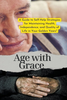 Age with Grace: A Guide to Self-Help Strategies for Maintaining Health, Independence, and Quality of Life in Your Golden Years - Paperback | Diverse Reads