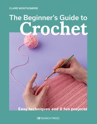 The Beginner's Guide to Crochet: Easy Techniques and 8 Fun Projects - Paperback | Diverse Reads