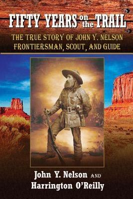 Fifty Years On the Trail: The True Story of John Y. Nelson, Frontiersman, Scout, and Guide - Paperback | Diverse Reads