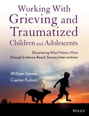Working with Grieving and Traumatized Children and Adolescents: Discovering What Matters Most Through Evidence-Based, Sensory Interventions / Edition 1 - Paperback | Diverse Reads