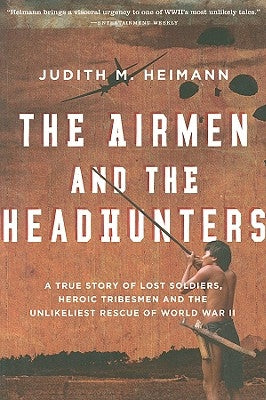 The Airmen and the Headhunters: A True Story of Lost Soldiers, Heroic Tribesmen and the Unlikeliest Rescue of World War II - Paperback | Diverse Reads