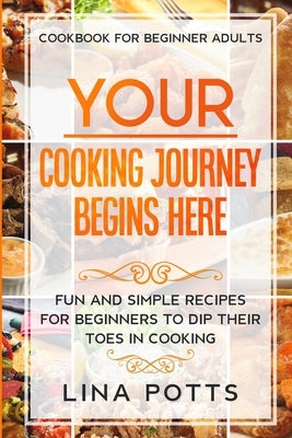 Cookbook For Beginners Adults: YOUR COOKING JOURNEY BEINGS HERE - Fun and Simple Recipes for Beginners To Dip Your Toes in Cooking! - Paperback | Diverse Reads