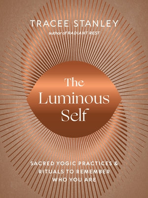 The Luminous Self: Sacred Yogic Practices and Rituals to Remember Who You Are - Paperback | Diverse Reads