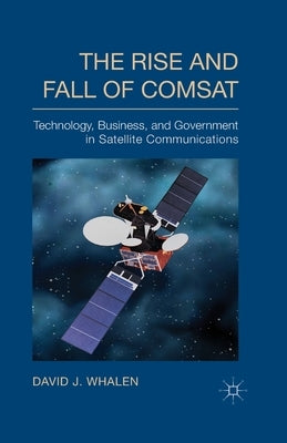 The Rise and Fall of COMSAT: Technology, Business, and Government in Satellite Communications - Paperback | Diverse Reads