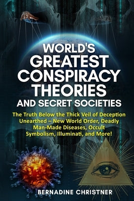 World's Greatest Conspiracy Theories and Secret Societies: The Truth Below the Thick Veil of Deception Unearthed New World Order, Deadly Man-Made Diseases, Occult Symbolism, Illuminati, and More! - Paperback | Diverse Reads