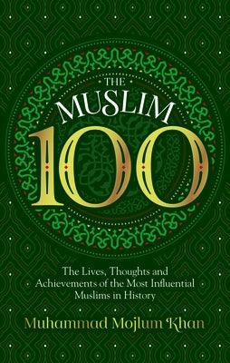The Muslim 100: The Lives, Thoughts and Achievements of the Most Influential Muslims in History - Hardcover