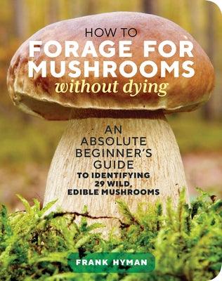 How to Forage for Mushrooms Without Dying: An Absolute Beginner's Guide to Identifying 29 Wild, Edible Mushrooms - Paperback | Diverse Reads