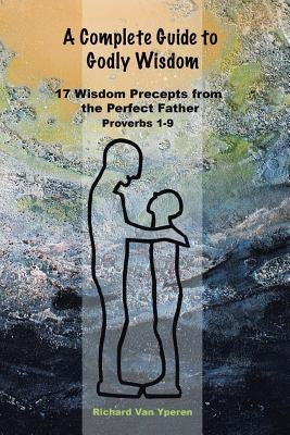 A Complete Guide to Godly Wisdom: 17 Wisdom Precepts from the Perfect Father Proverbs 1-9 - Paperback | Diverse Reads