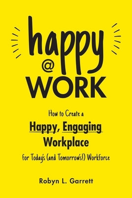Happy at Work: How to Create a Happy, Engaging Workplace for Today's (and Tomorrow's!) Workforce - Paperback | Diverse Reads