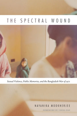 The Spectral Wound: Sexual Violence, Public Memories, and the Bangladesh War of 1971 - Paperback | Diverse Reads