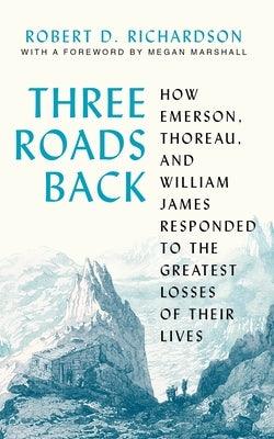 Three Roads Back: How Emerson, Thoreau, and William James Responded to the Greatest Losses of Their Lives - Hardcover | Diverse Reads