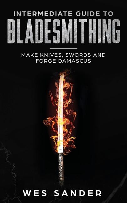 Intermediate Guide to Bladesmithing: Make Knives, Swords and Forge Damascus - Paperback | Diverse Reads