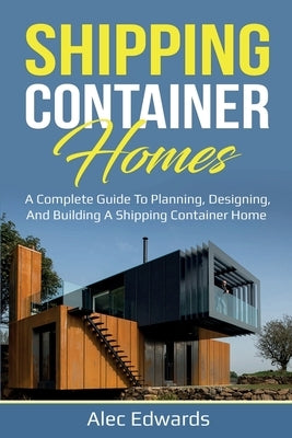 Shipping Container Homes: A Complete Guide to Planning, Designing, and Building A Shipping Container Home - Paperback | Diverse Reads