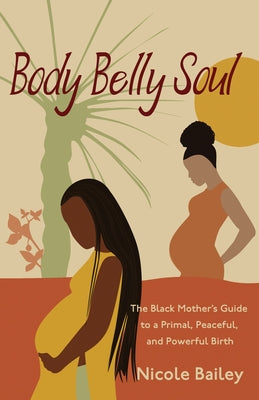 Body Belly Soul: The Black Mother's Guide to a Primal, Peaceful, and Powerful Birth - Paperback | Diverse Reads