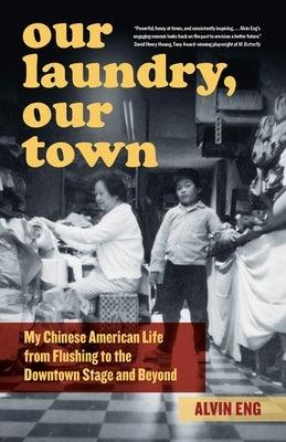 Our Laundry, Our Town: My Chinese American Life from Flushing to the Downtown Stage and Beyond - Paperback
