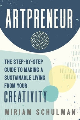 Artpreneur: The Step-By-Step Guide to Making a Sustainable Living from Your Creativity - Paperback | Diverse Reads