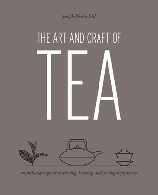 The Art and Craft of Tea: An Enthusiast's Guide to Selecting, Brewing, and Serving Exquisite Tea - Paperback | Diverse Reads