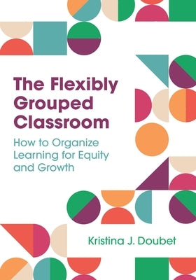 The Flexibly Grouped Classroom: How to Organize Learning for Equity and Growth - Paperback | Diverse Reads