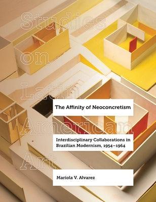 The Affinity of Neoconcretism: Interdisciplinary Collaborations in Brazilian Modernism, 1954-1964 Volume 7 - Hardcover
