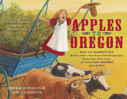 Apples to Oregon: Being the (Slightly) True Narrative of How a Brave Pioneer Father Brought Apples, Peaches, Pears, Plums, Grapes, and Cherries (and Children) Across the Plains - Paperback | Diverse Reads