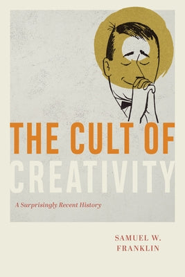 The Cult of Creativity: A Surprisingly Recent History - Hardcover | Diverse Reads