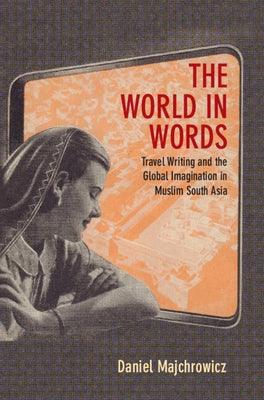 The World in Words: Travel Writing and the Global Imagination in Muslim South Asia - Hardcover | Diverse Reads