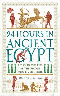 24 Hours in Ancient Egypt: A Day in the Life of the People Who Lived There - Paperback | Diverse Reads