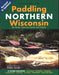 Paddling Northern Wisconsin: 85 Great Trips by Canoe and Kayak - Paperback | Diverse Reads