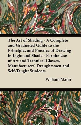 The Art of Shading - A Complete and Graduated Guide to the Principles and Practice of Drawing in Light and Shade - For the Use of Art and Technical Classes, Manufacturers' Draughtsmen and Self-Taught Students - Paperback | Diverse Reads