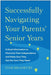 Successfully Navigating Your Parents' Senior Years: Critical Information to Maximize Their Independence and Make Sure They Get the Care They Need - Paperback | Diverse Reads