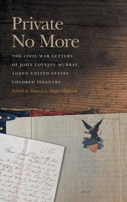 Private No More: The Civil War Letters of John Lovejoy Murray, 102nd United States Colored Infantry - Hardcover | Diverse Reads