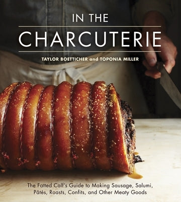 In The Charcuterie: The Fatted Calf's Guide to Making Sausage, Salumi, Pates, Roasts, Confits, and Other Meaty Goods [A Cookbook] - Hardcover | Diverse Reads