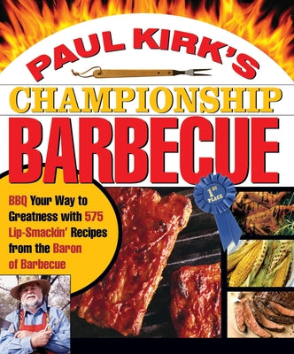 Paul Kirk's Championship Barbecue: Barbecue Your Way to Greatness With 575 Lip-Smackin' Recipes from the Baron of Barbecue - Paperback | Diverse Reads