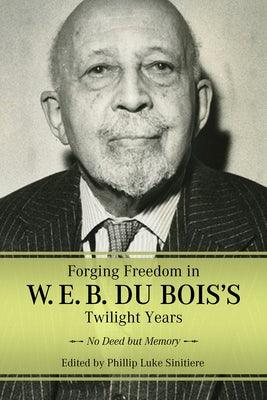Forging Freedom in W. E. B. Du Bois's Twilight Years: No Deed But Memory - Paperback | Diverse Reads