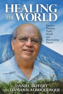 Healing the World: Gustavo Parajón, Public Health and Peacemaking Pioneer - Paperback | Diverse Reads