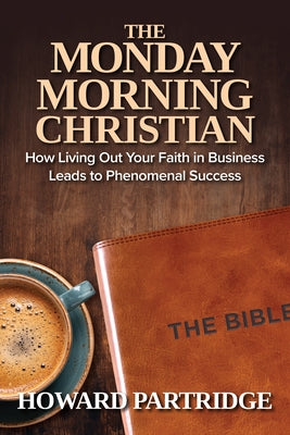 The Monday Morning Christian: How Living Out Your Faith in Business Leads to Phenomenal Success - Paperback | Diverse Reads