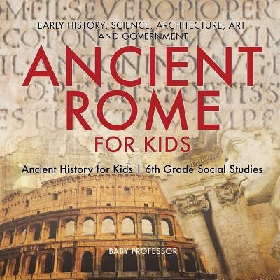 Ancient Rome for Kids - Early History, Science, Architecture, Art and Government Ancient History for Kids 6th Grade Social Studies - Paperback | Diverse Reads