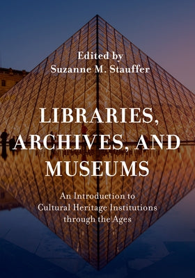 Libraries, Archives, and Museums: An Introduction to Cultural Heritage Institutions through the Ages - Paperback | Diverse Reads