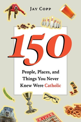 150 People, Places, and Things You Never Knew Were Catholic - Paperback | Diverse Reads