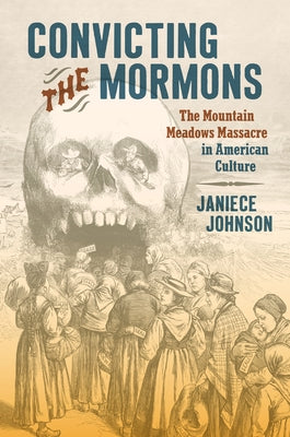 Convicting the Mormons: The Mountain Meadows Massacre in American Culture - Hardcover | Diverse Reads