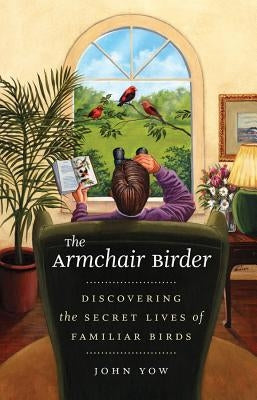 The Armchair Birder: Discovering the Secret Lives of Familiar Birds - Paperback | Diverse Reads