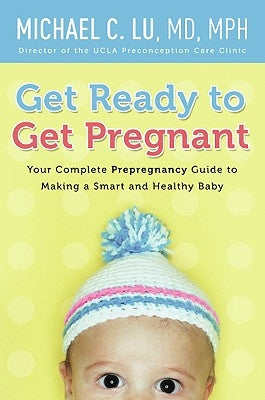 Get Ready to Get Pregnant: Your Complete Prepregnancy Guide to Making a Smart and Healthy Baby - Paperback | Diverse Reads