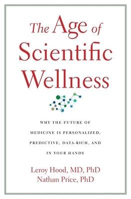 The Age of Scientific Wellness: Why the Future of Medicine Is Personalized, Predictive, Data-Rich, and in Your Hands - Hardcover | Diverse Reads
