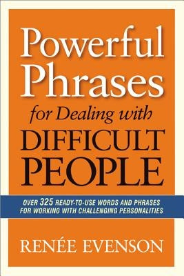 Powerful Phrases for Dealing with Difficult People: Over 325 Ready-to-Use Words and Phrases for Working with Challenging Personalities - Paperback | Diverse Reads